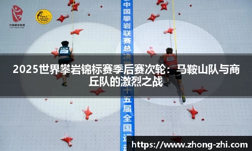 2025世界攀岩锦标赛季后赛次轮：马鞍山队与商丘队的激烈之战