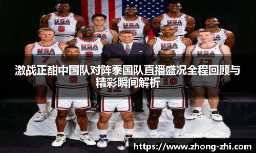 激战正酣中国队对阵泰国队直播盛况全程回顾与精彩瞬间解析